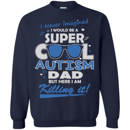 I never imagined I would be a super cool autism dad but here I am killing it Sweatshirt