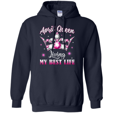 April Queen I m living my best life Birthday Gift Shirt G185 Gildan Pullover Hoodie 8 oz