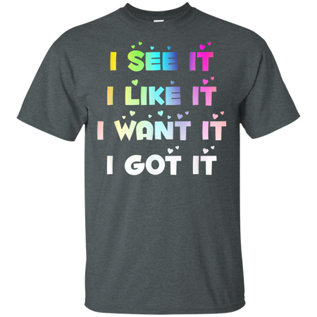 I See It I Like It I Want It I Got It Shirt G200 Gildan Ultra Cotton T-Shirt