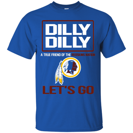 Dilly Dilly a True Friend of The Redskins Nation Les t go T shirt