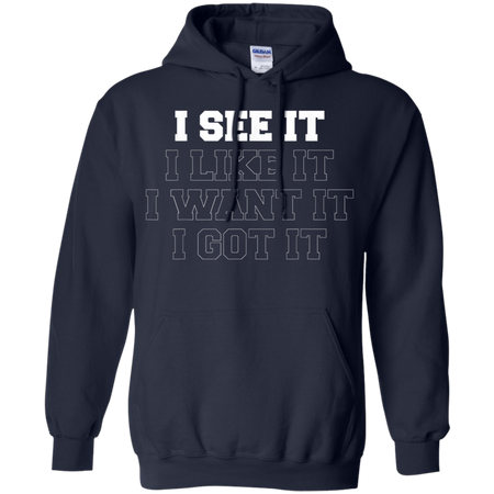 I See It I Like It I Want It I Got It Shirt G185 Gildan Pullover Hoodie 8 oz