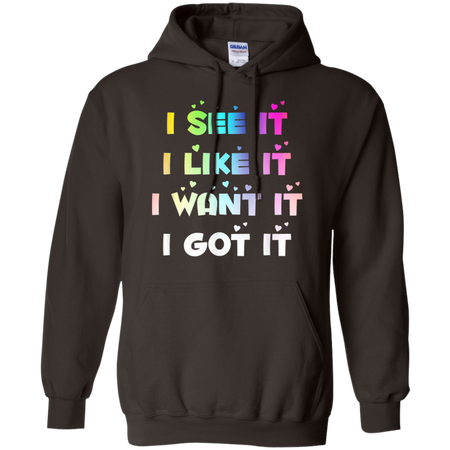 I See It I Like It I Want It I Got It Shirt G185 Gildan Pullover Hoodie 8 oz