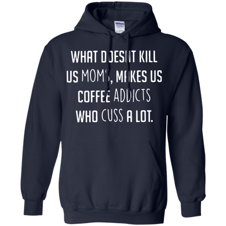 What doesnäó t kill us moms makes us coffee addicts who cuss a lot Hoodie