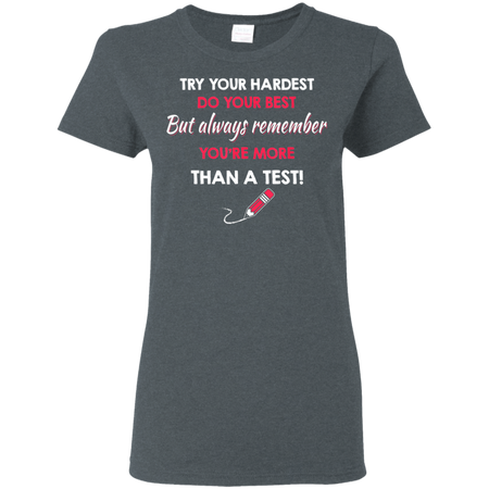 Try Your Hardest Do Your Best But Always Remember You re Than A Test Shirt G500L Gildan Ladies 5 3 oz T Shirt