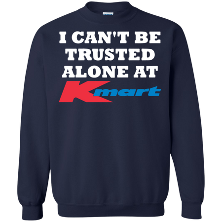 I can t be trusted alone at Kmart Sweatshirt