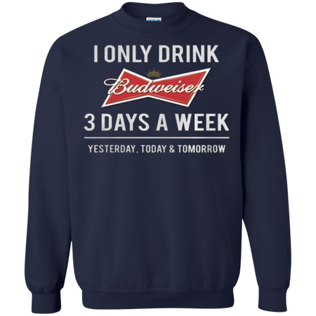 I only drink Budweiser 3 days a week Sweatshirt