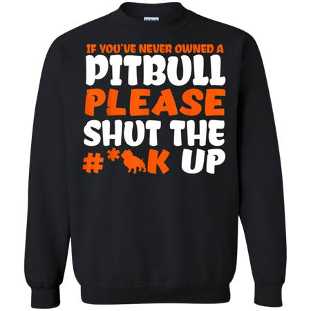 IF YOU VE NEVER OWNED A PITBULL T SHIRT G180 Gildan Crewneck Pullover Sweatshirt 8 oz