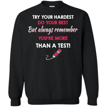 Try Your Hardest Do Your Best But Always Remember You re Than A Test Shirt G180 Gildan Crewneck Pullover Sweatshirt 8 oz