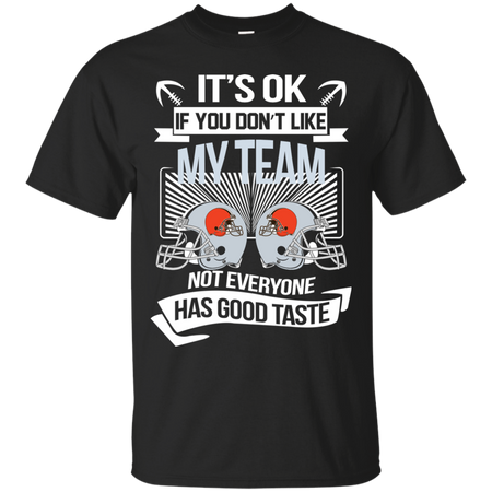 It s Ok If You Don t Like My Team Cleveland Browns Not Everyone Has Good Taste T shirt