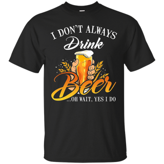 I donŠ Èt always drink Beer oh wait yes I do T Shirt