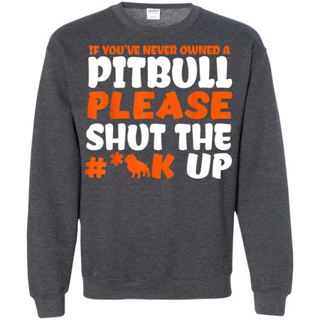 IF YOU VE NEVER OWNED A PITBULL T SHIRT G180 Gildan Crewneck Pullover Sweatshirt 8 oz