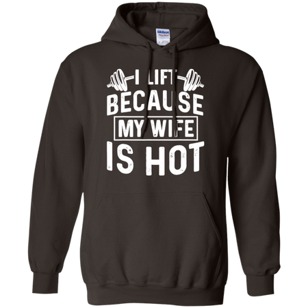 I Lift Because My Wife Is Hot Shirt G185 Gildan Pullover Hoodie 8 oz