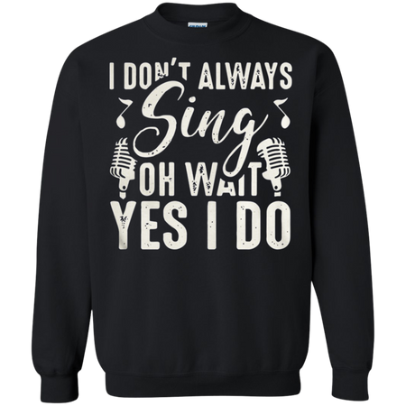 I don t always sing oh wait yes I do Sweatshirt