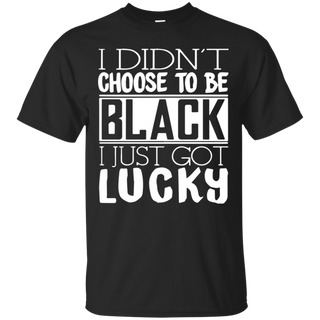 I Didn t Choose To Be Black I Just Got Luckty T Shirt