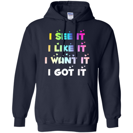 I See It I Like It I Want It I Got It Shirt G185 Gildan Pullover Hoodie 8 oz