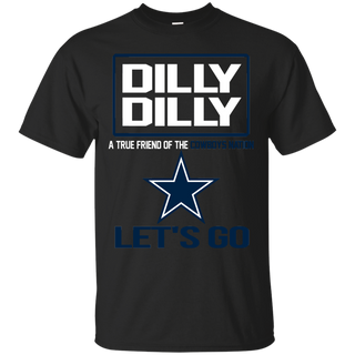 Dilly Dilly a True Friend of The Cowboys Nation Les t go T shirt