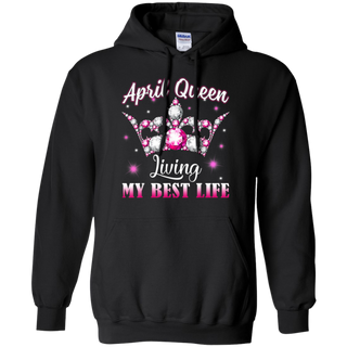 April Queen I m Living My Best Life Birthday Gift Shirt G185 Gildan Pullover Hoodie 8 oz