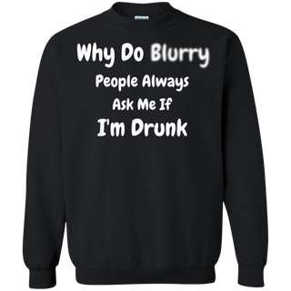 Why Do Blurry People Always Ask Me If I m Drunk Shirt G180 Gildan Crewneck Pullover Sweatshirt 8 oz