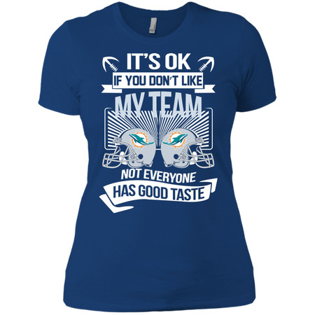 It s Ok If You Don t Like My Team Miami Dolphins Not Everyone Has Good Taste T shirt