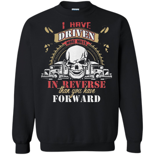 Truck driver I have driven more miles in reverse than you have forward Sweatshirt