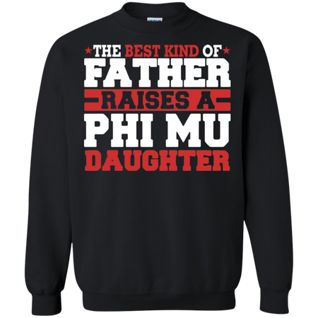 The Best Kind Of Father Raises A Phi Mu Daughter Sweatshirt