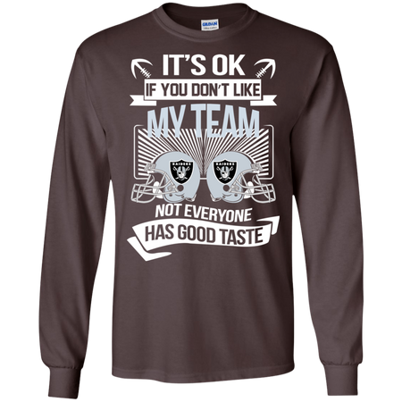 It s Ok If You Don t Like My Team Oakland Raiders Not Everyone Has Good Taste T shirt