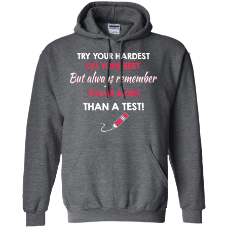 Try Your Hardest Do Your Best But Always Remember You re Than A Test Shirt G185 Gildan Pullover Hoodie 8 oz