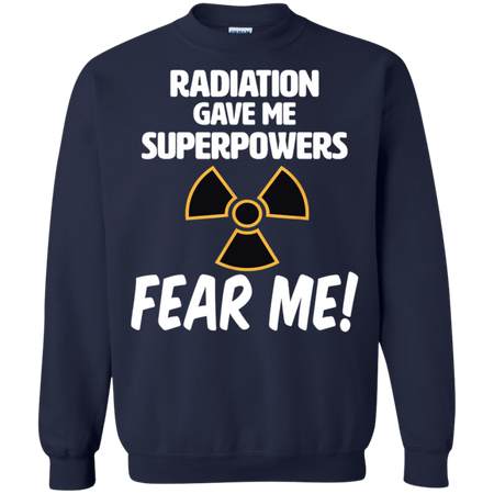 Radiation Gave Me Superpowers Fear Me Shirt G180 Gildan Crewneck Pullover Sweatshirt 8 oz