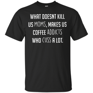 What doesnäó t kill us moms makes us coffee addicts who cuss a lot T Shirt