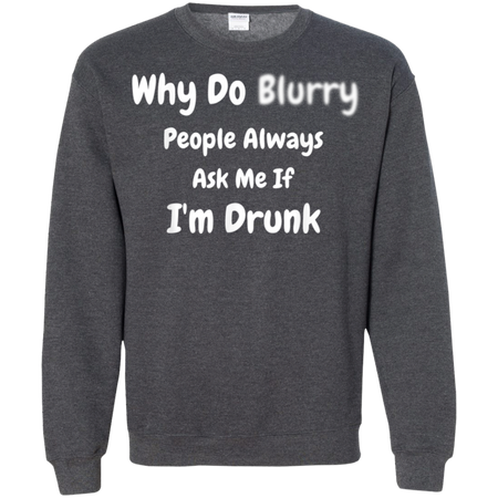 Why Do Blurry People Always Ask Me If I m Drunk Shirt G180 Gildan Crewneck Pullover Sweatshirt 8 oz