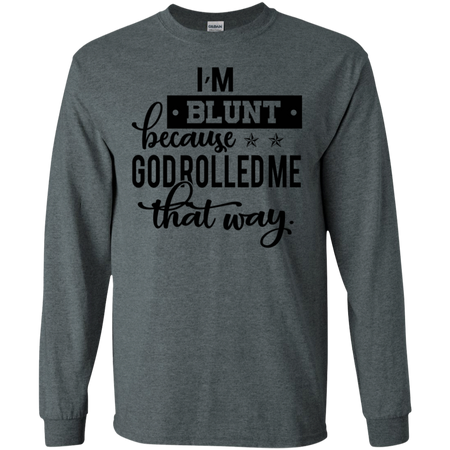 I m Blunt Because God Rolled Me That Way Shirt G240 Gildan LS Ultra Cotton T Shirt