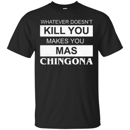 What doesn t kill you makes you mas chingona T Shirt