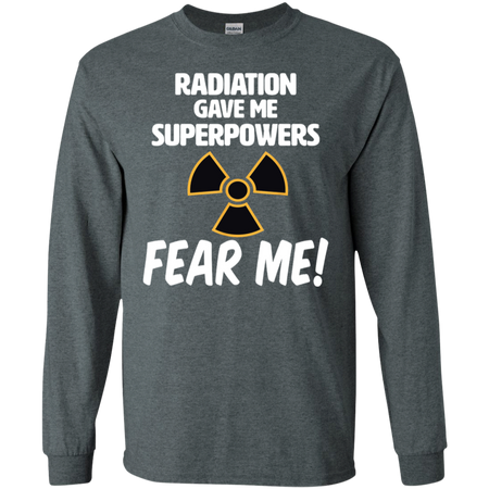 Radiation Gave Me Superpowers Fear Me Shirt G240 Gildan LS Ultra Cotton T Shirt