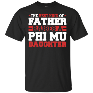 The Best Kind Of Father Raises A Phi Mu Daughter T-Shirt