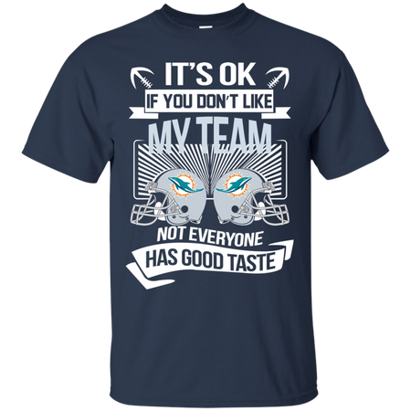 It s Ok If You Don t Like My Team Miami Dolphins Not Everyone Has Good Taste T shirt