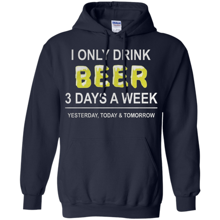 I only drink beer 3 days a week yesterday today and tomorrow Hoodie