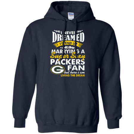 I Never Dreamed I D End Up Marrying A Super Sexy Packers Fan Hoodie
