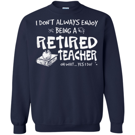 I donŠ Èt always enjoy being a retired teacher Sweatshirt