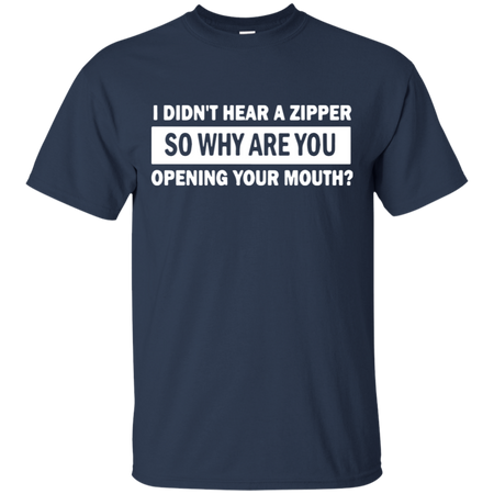 I Didn t Hear A Zipper So Why Are You Opening Your Mouth T Shirt