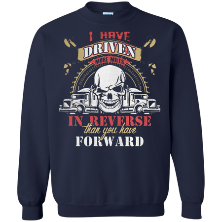 Truck driver I have driven more miles in reverse than you have forward Sweatshirt