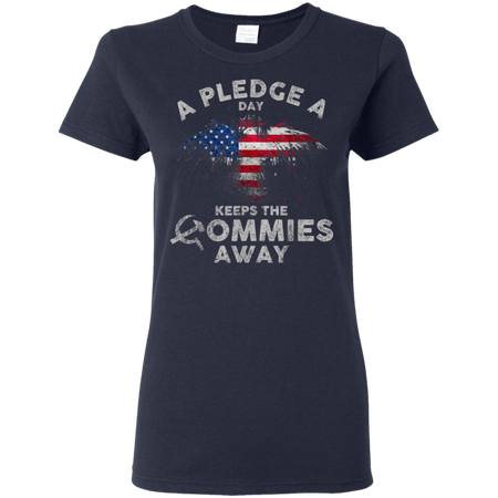 A Pledge A Day Keeps The Commies Away Funny Shirt G500L Gildan Ladies 5 3 oz T Shirt