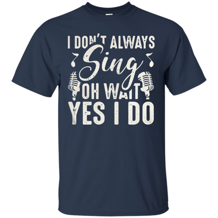 I don t always sing oh wait yes I do T Shirt