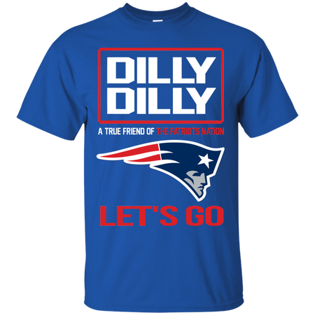 Dilly Dilly a True Friend of The Patriots Nation Les t go T shirt