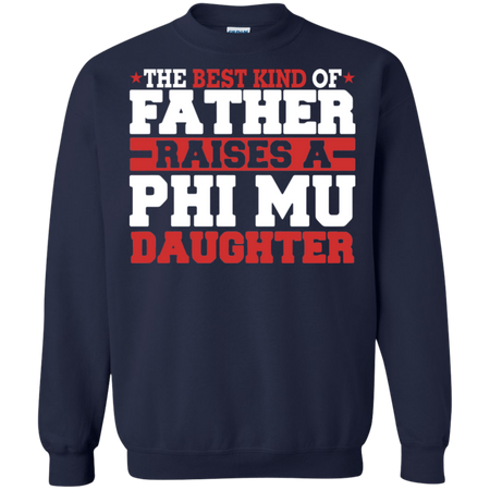 The Best Kind Of Father Raises A Phi Mu Daughter Sweatshirt