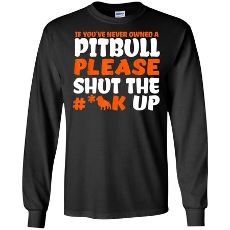 IF YOU VE NEVER OWNED A PITBULL T SHIRT G240 Gildan LS Ultra Cotton T Shirt