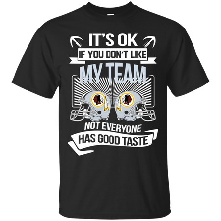 It s Ok If You Don t Like My Team Washington Redskins Not Everyone Has Good Taste T shirt