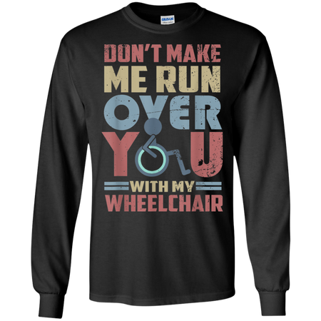 Don t Make Me Run Over You With My Wheelchair Shirt G240 Gildan LS Ultra Cotton T Shirt