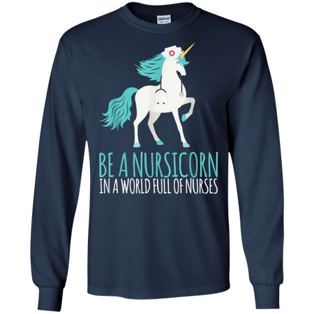 Be A Nursicorn In A World Full Of Nurses Shirt G240 Gildan LS Ultra Cotton T Shirt