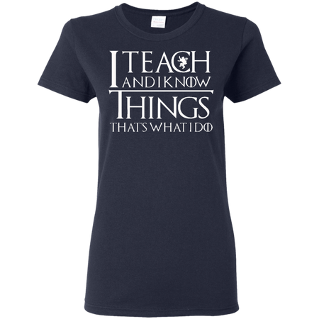 I Teach And I Know Things | Gift For Teacher | Game of Thrones Shirt | Tyrion Quote | Plus Size Shirt | Unisex T-shirt