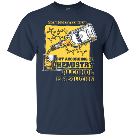Not to get Technical but According to Chemistry Alcohol is a Solution T shirt